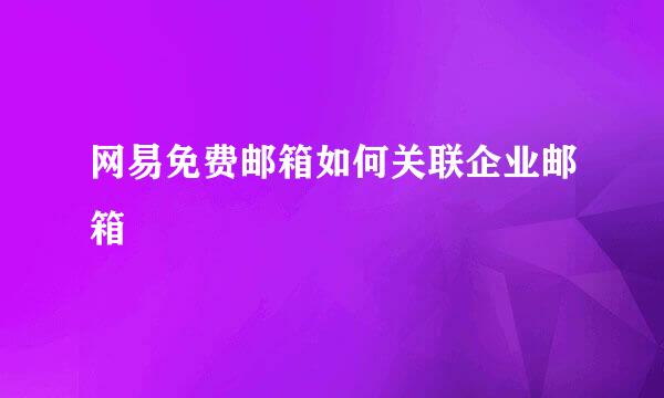 网易免费邮箱如何关联企业邮箱