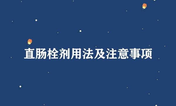 直肠栓剂用法及注意事项