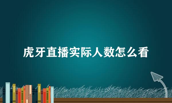 虎牙直播实际人数怎么看