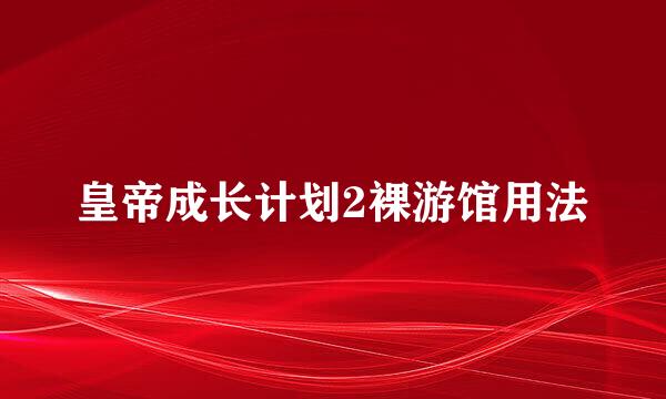 皇帝成长计划2裸游馆用法