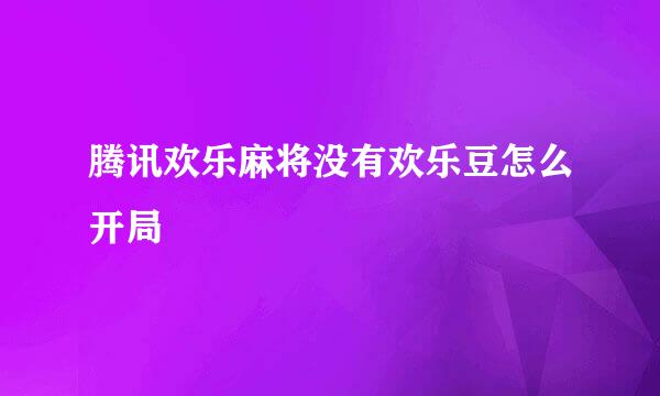 腾讯欢乐麻将没有欢乐豆怎么开局
