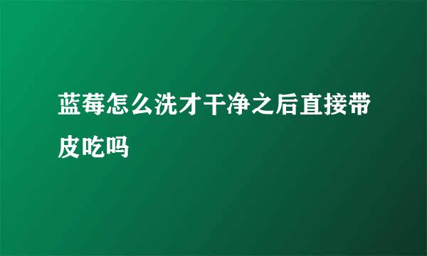 蓝莓怎么洗才干净之后直接带皮吃吗