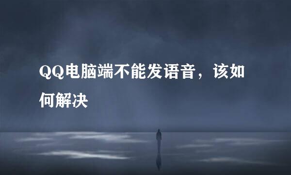 QQ电脑端不能发语音,该如何解决