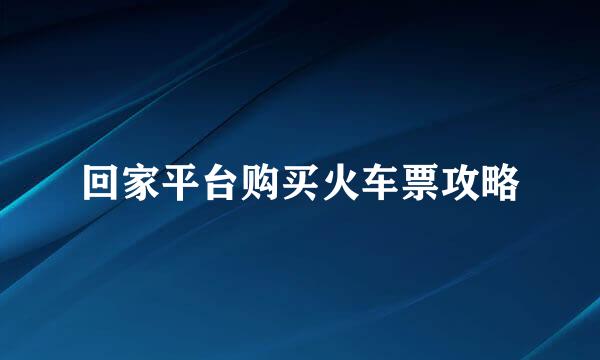 回家平台购买火车票攻略