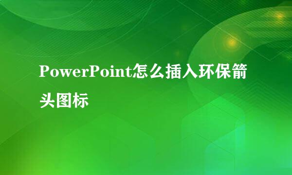 PowerPoint怎么插入环保箭头图标