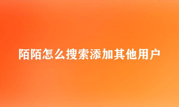 陌陌怎么搜索添加其他用户