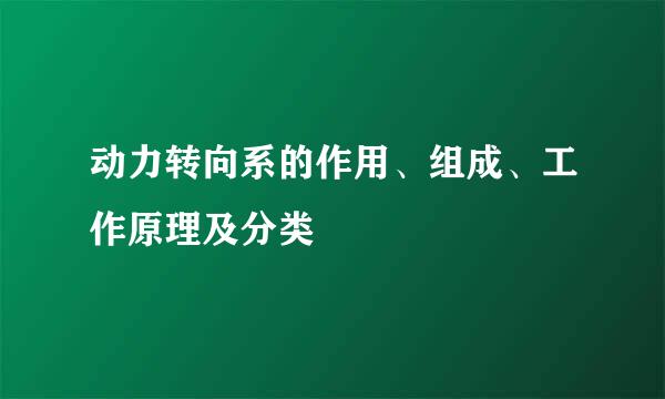 动力转向系的作用、组成、工作原理及分类