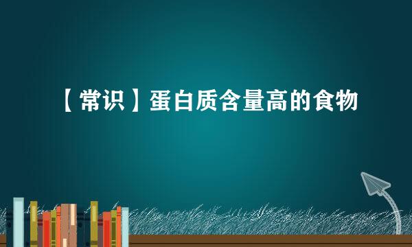 【常识】蛋白质含量高的食物