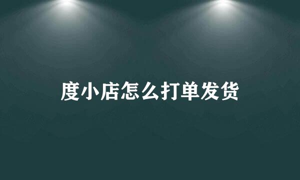 度小店怎么打单发货