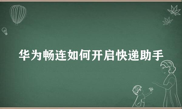 华为畅连如何开启快递助手