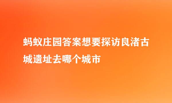 蚂蚁庄园答案想要探访良渚古城遗址去哪个城市