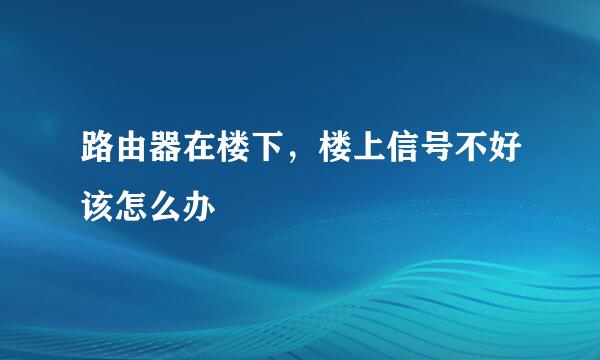 路由器在楼下，楼上信号不好该怎么办