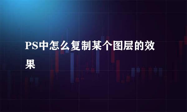PS中怎么复制某个图层的效果