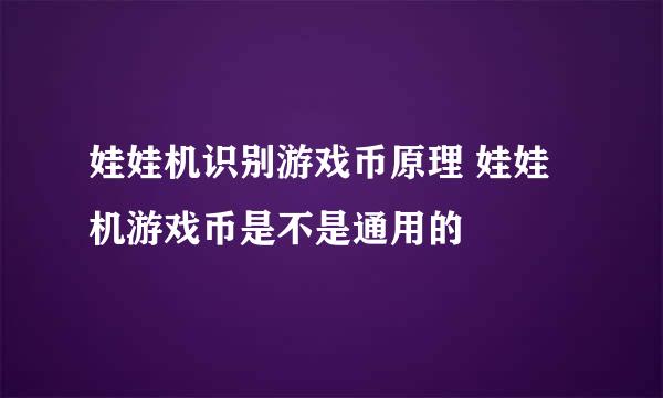 娃娃机识别游戏币原理 娃娃机游戏币是不是通用的