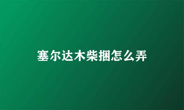 塞尔达木柴捆怎么弄