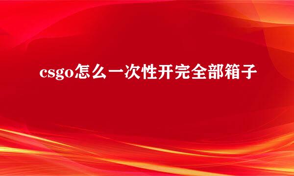 csgo怎么一次性开完全部箱子