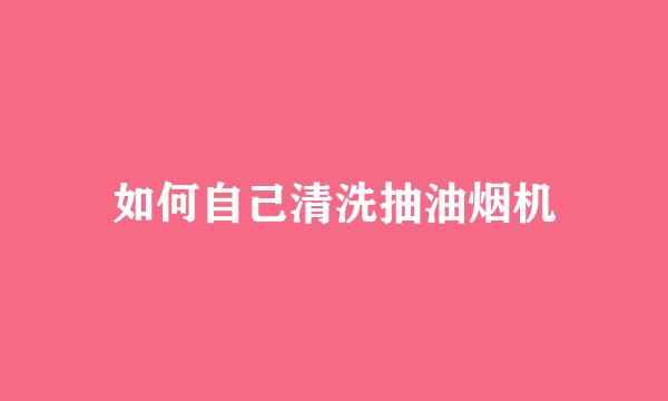 如何自己清洗抽油烟机