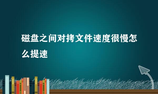 磁盘之间对拷文件速度很慢怎么提速