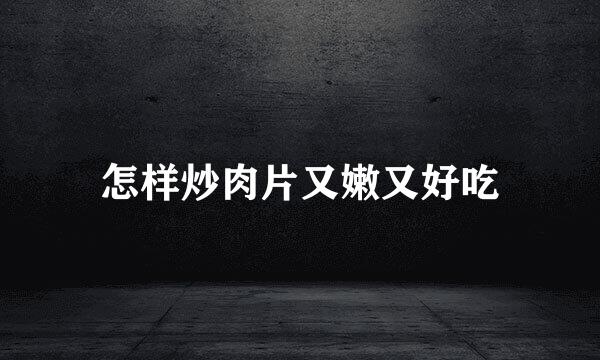 怎样炒肉片又嫩又好吃