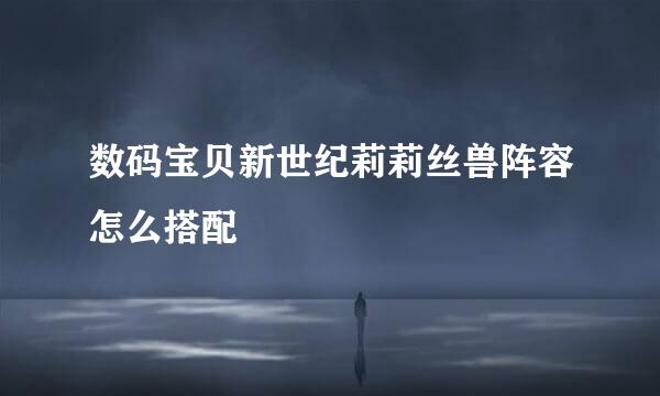 数码宝贝新世纪莉莉丝兽阵容怎么搭配