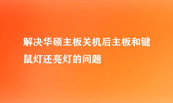 解决华硕主板关机后主板和键鼠灯还亮灯的问题