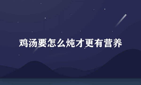 鸡汤要怎么炖才更有营养
