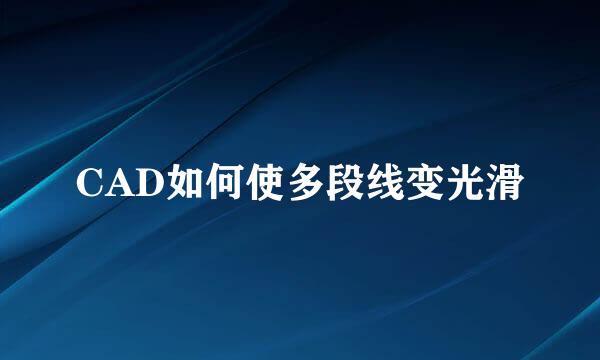 CAD如何使多段线变光滑