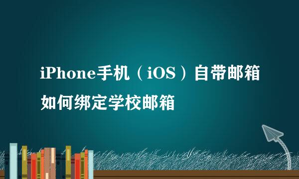 iPhone手机（iOS）自带邮箱如何绑定学校邮箱