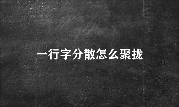 一行字分散怎么聚拢