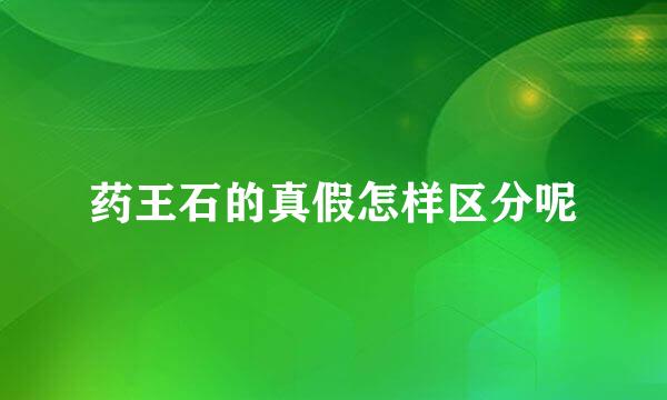 药王石的真假怎样区分呢