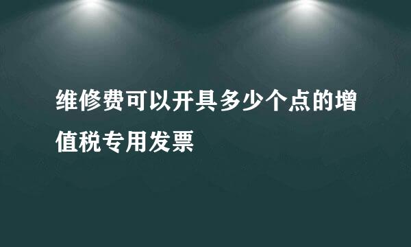 维修费可以开具多少个点的增值税专用发票