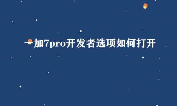 一加7pro开发者选项如何打开