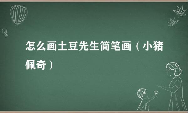 怎么画土豆先生简笔画（小猪佩奇）