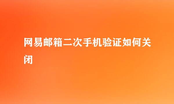 网易邮箱二次手机验证如何关闭