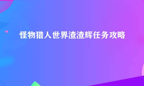 怪物猎人世界渣渣辉任务攻略