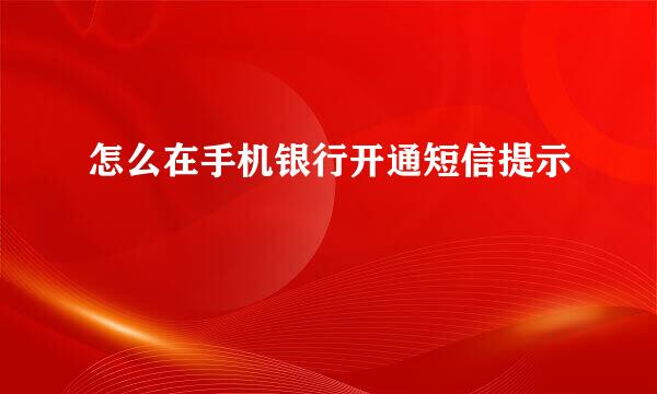 怎么在手机银行开通短信提示
