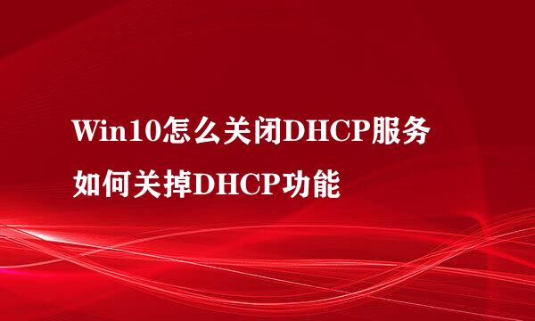 Win10怎么关闭DHCP服务 如何关掉DHCP功能
