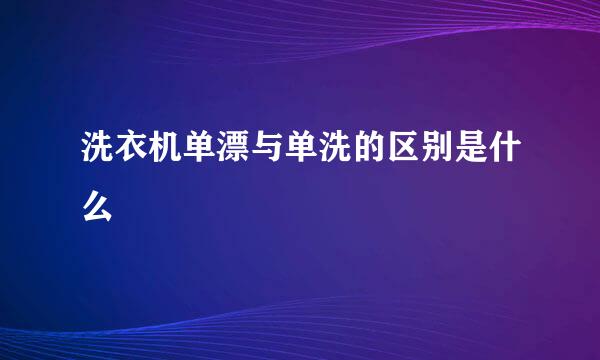 洗衣机单漂与单洗的区别是什么