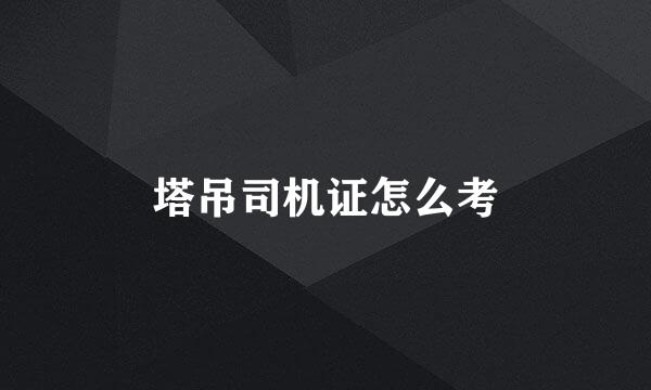 塔吊司机证怎么考