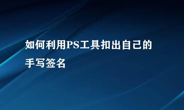 如何利用PS工具扣出自己的手写签名