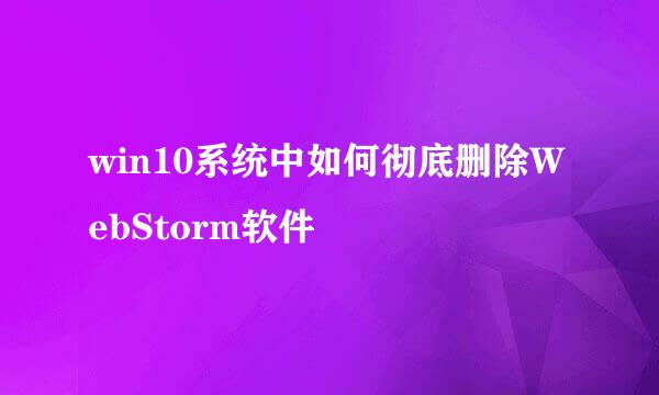 win10系统中如何彻底删除WebStorm软件