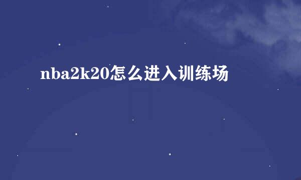 nba2k20怎么进入训练场
