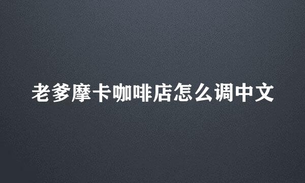 老爹摩卡咖啡店怎么调中文