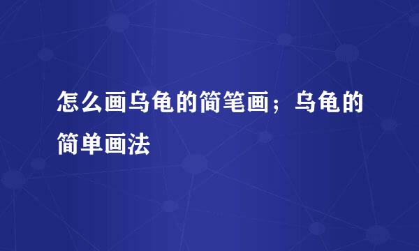 怎么画乌龟的简笔画；乌龟的简单画法