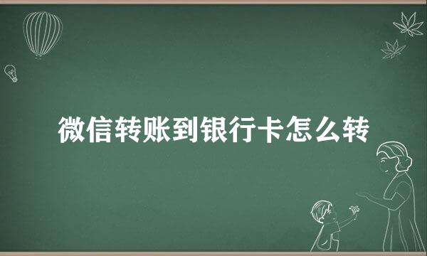 微信转账到银行卡怎么转