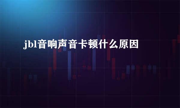 jbl音响声音卡顿什么原因