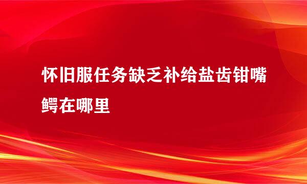 怀旧服任务缺乏补给盐齿钳嘴鳄在哪里
