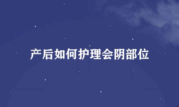 产后如何护理会阴部位
