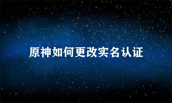 原神如何更改实名认证