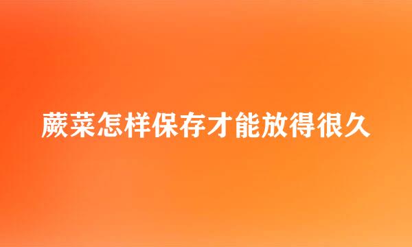 蕨菜怎样保存才能放得很久